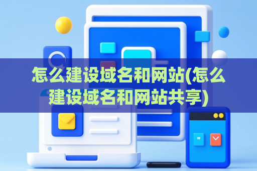 怎么建设域名和网站(怎么建设域名和网站共享)