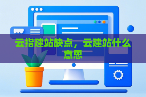 云指建站缺点，云建站什么意思