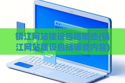 镇江网站建设包括哪些(镇江网站建设包括哪些内容)