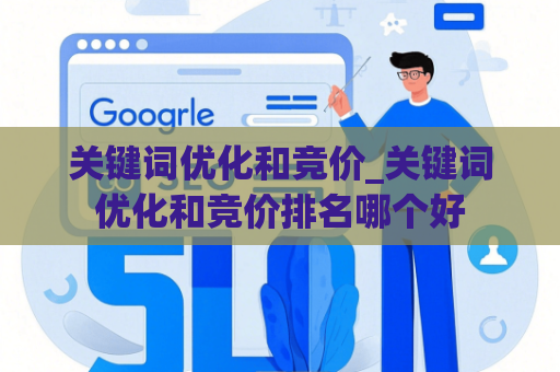 关键词优化和竞价_关键词优化和竞价排名哪个好