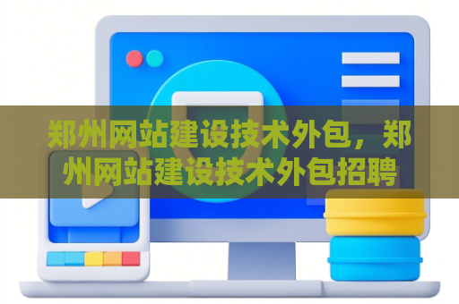 郑州网站建设技术外包，郑州网站建设技术外包招聘