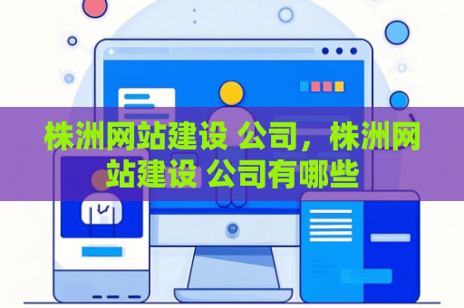 株洲网站建设 公司，株洲网站建设 公司有哪些
