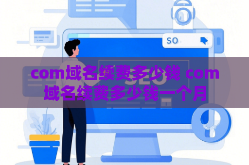 com域名续费多少钱 com域名续费多少钱一个月