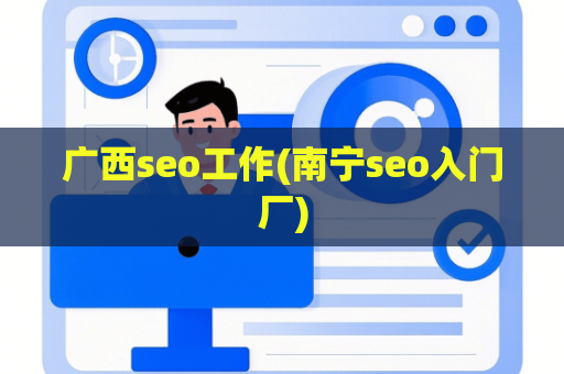 广西seo工作(南宁seo入门厂)
