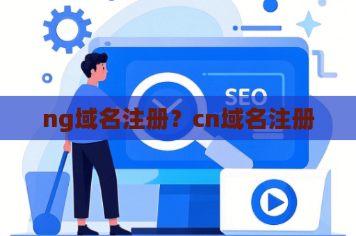 ng域名注册？cn域名注册