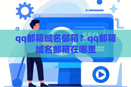 qq邮箱域名邮箱？qq邮箱域名邮箱在哪里