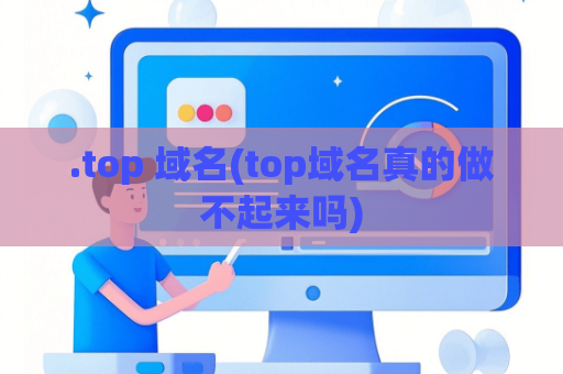 .top 域名(top域名真的做不起来吗)