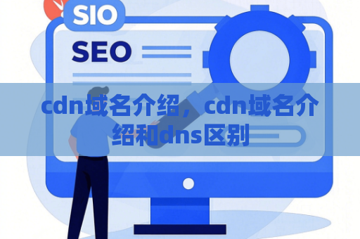 cdn域名介绍，cdn域名介绍和dns区别