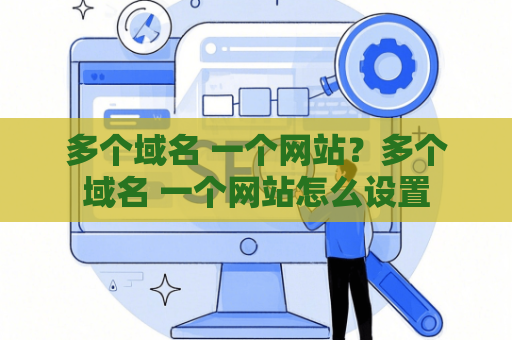 多个域名 一个网站？多个域名 一个网站怎么设置