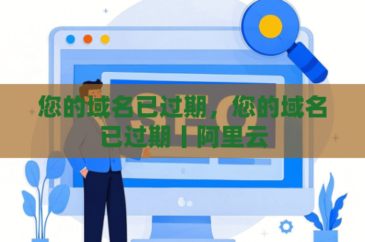 您的域名已过期，您的域名已过期丨阿里云