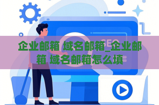 企业邮箱 域名邮箱_企业邮箱 域名邮箱怎么填