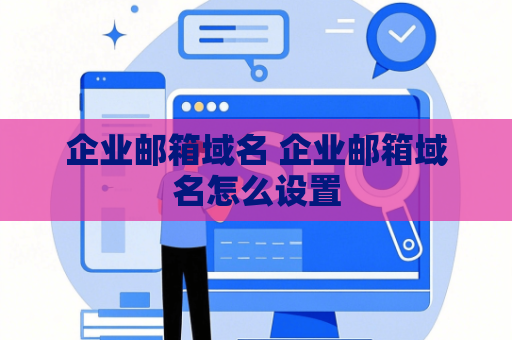 企业邮箱域名 企业邮箱域名怎么设置
