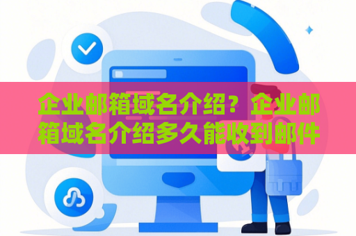 企业邮箱域名介绍？企业邮箱域名介绍多久能收到邮件