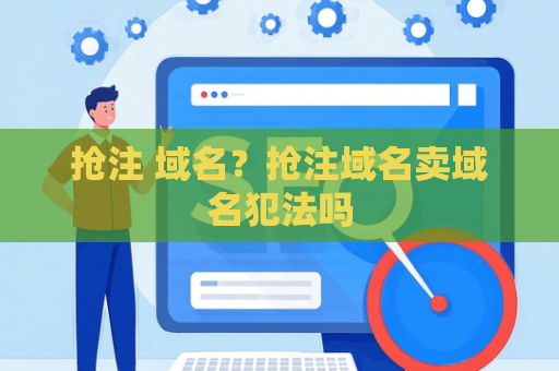 抢注 域名？抢注域名卖域名犯法吗