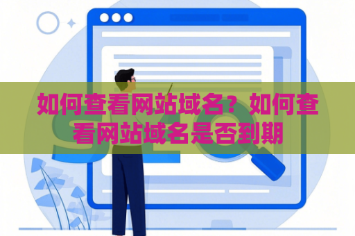如何查看网站域名？如何查看网站域名是否到期