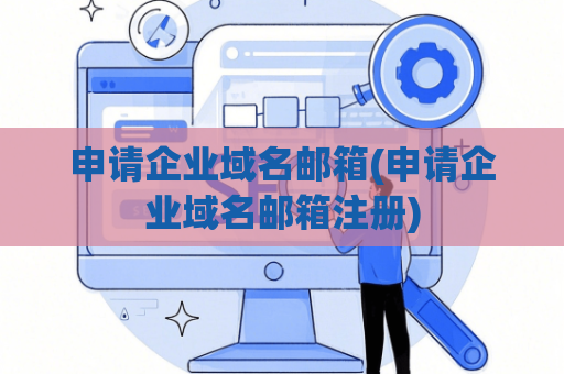 申请企业域名邮箱(申请企业域名邮箱注册)