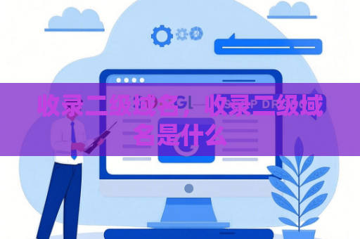 收录二级域名，收录二级域名是什么