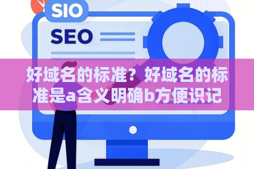 好域名的标准？好域名的标准是a含义明确b方便识记c
