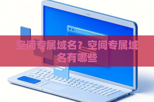 空间专属域名？空间专属域名有哪些