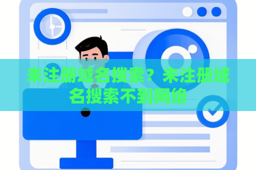 未注册域名搜索？未注册域名搜索不到网络