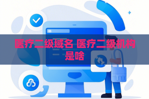 医疗二级域名 医疗二级机构是啥