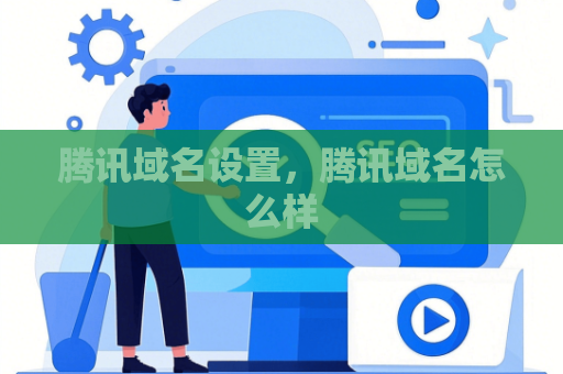 腾讯域名设置，腾讯域名怎么样