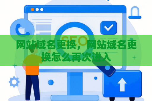 网站域名更换，网站域名更换怎么再次进入