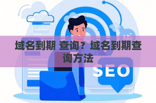 域名到期 查询？域名到期查询方法