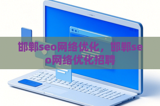 邯郸seo网络优化，邯郸seo网络优化招聘