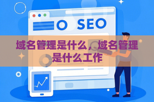 域名管理是什么，域名管理是什么工作