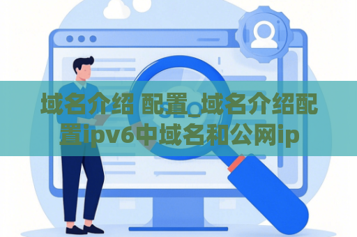 域名介绍 配置_域名介绍配置ipv6中域名和公网ip