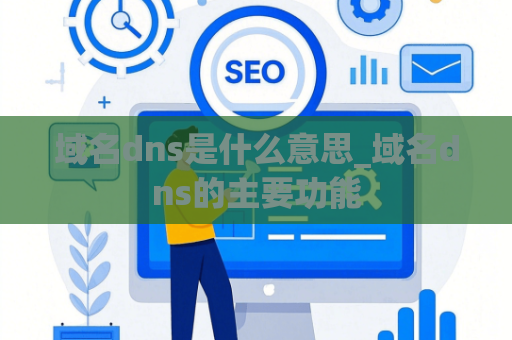 域名dns是什么意思_域名dns的主要功能