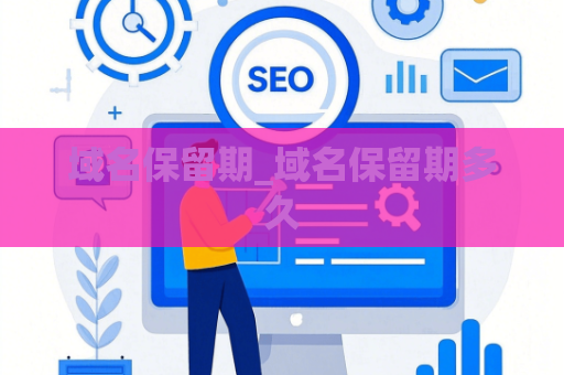 域名保留期_域名保留期多久