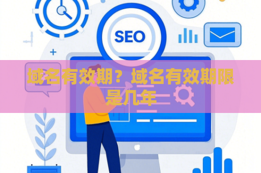 域名有效期？域名有效期限是几年