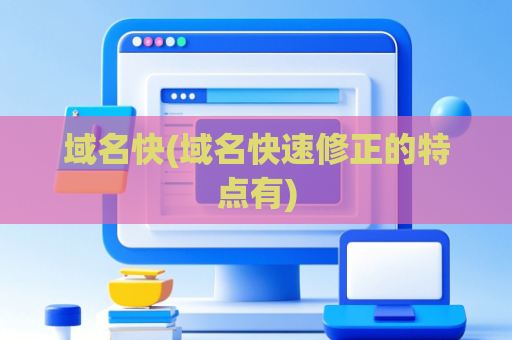 域名快(域名快速修正的特点有)