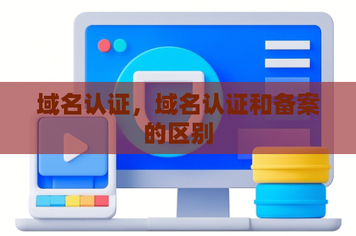 域名认证，域名认证和备案的区别