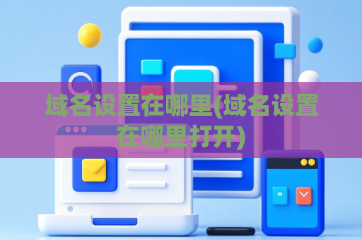 域名设置在哪里(域名设置在哪里打开)