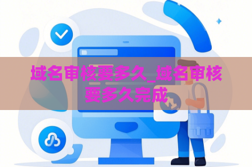 域名审核要多久_域名审核要多久完成