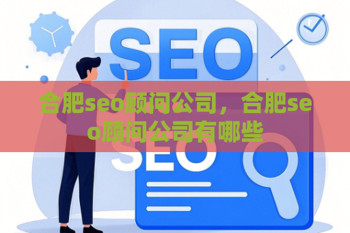 合肥seo顾问公司，合肥seo顾问公司有哪些