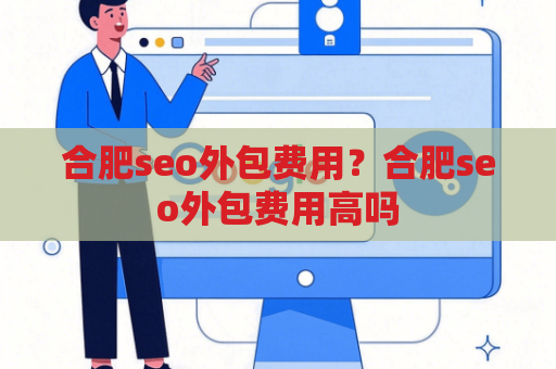 合肥seo外包费用？合肥seo外包费用高吗