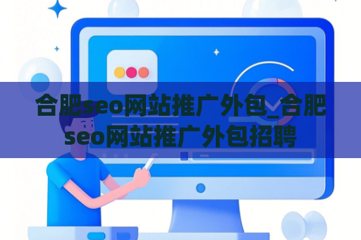 合肥seo网站推广外包_合肥seo网站推广外包招聘