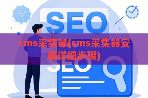 cms采集器(cms采集器安装详细步骤)