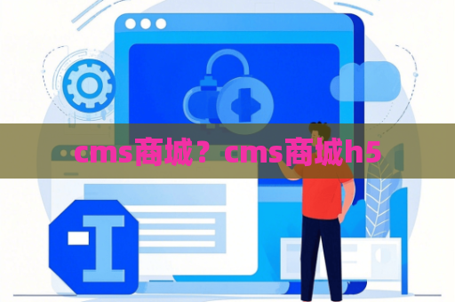 cms商城？cms商城h5