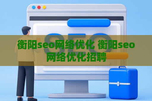衡阳seo网络优化 衡阳seo网络优化招聘