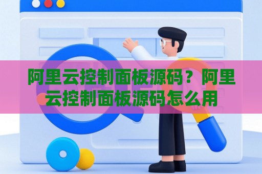 阿里云控制面板源码？阿里云控制面板源码怎么用