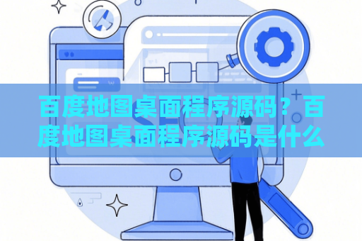百度地图桌面程序源码？百度地图桌面程序源码是什么
