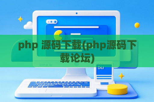 php 源码下载(php源码下载论坛)