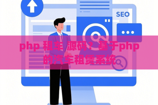 php 租车 源码？基于php的汽车租赁系统