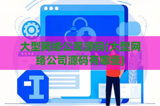 大型网络公司源码(大型网络公司源码有哪些)