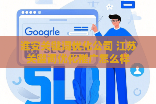 淮安关键词优化公司 江苏关键词优化推广怎么样